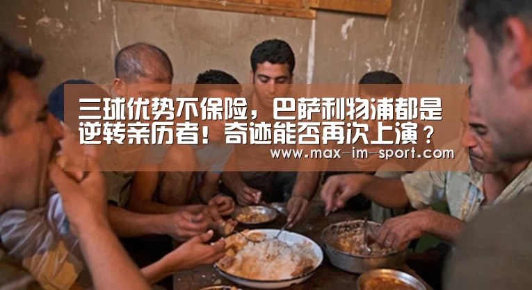 三球优势不保险,巴萨利物浦都是逆转亲历者!奇迹能否再次上演?【im体育】(图1) im体育app